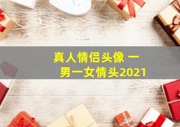 真人情侣头像 一男一女情头2021